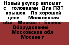 Новый укупор-автомат, с 4 головками. Для ПЭТ крышек.  По хорошей цене.  - Московская обл., Москва г. Бизнес » Оборудование   . Московская обл.,Москва г.